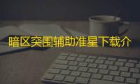 暗区突围辅助准星下载介绍：作用原理与使用风险需留意